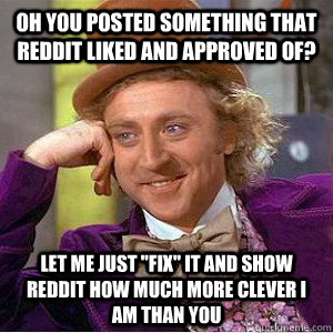 Oh you posted something that reddit liked and approved of? Let me just 