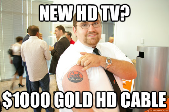 New HD TV? $1000 gold hd cable - New HD TV? $1000 gold hd cable  GeekSquad Gus