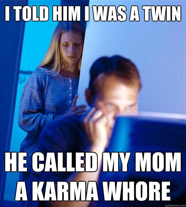 i told him i was a twin he called my mom a karma whore  Redditors Wife