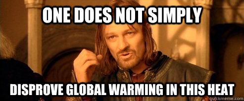 One does not simply Disprove global warming in this heat  One Does Not Simpl