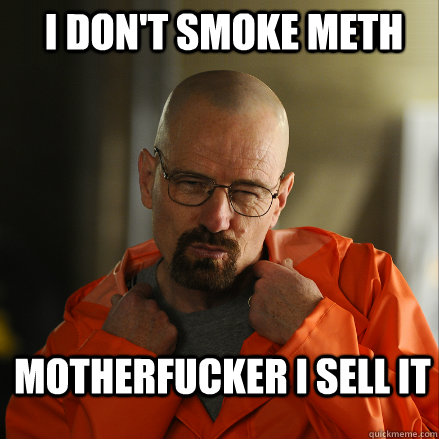 I Don't Smoke Meth MOTHERFUCKER I SELL IT  - I Don't Smoke Meth MOTHERFUCKER I SELL IT   Sexy Walter White