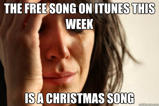 The free song on iTunes this week is a Christmas song  First World Problems