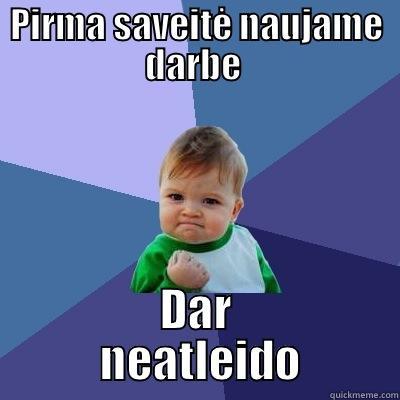 PIRMA SAVEITĖ NAUJAME DARBE  DAR        NEATLEIDO       Success Kid