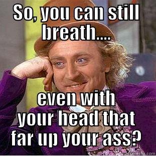 Head up ass - SO, YOU CAN STILL BREATH.... EVEN WITH YOUR HEAD THAT FAR UP YOUR ASS? Condescending Wonka