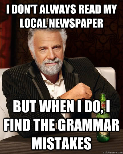 I don't always read my local newspaper but when I do, I find the grammar mistakes  The Most Interesting Man In The World