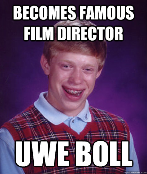 Becomes famous film director Uwe Boll  Bad Luck Brian