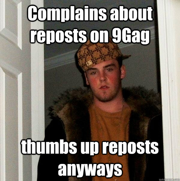 Complains about reposts on 9Gag thumbs up reposts anyways  