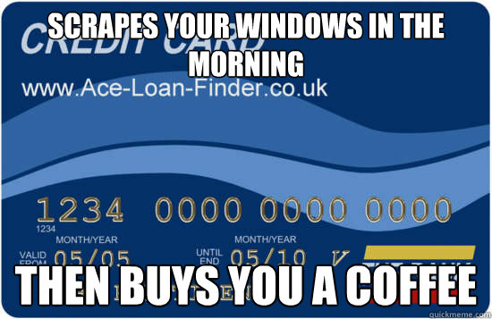 scrapes your windows in the morning Then buys you a coffee - scrapes your windows in the morning Then buys you a coffee  good deed credit card