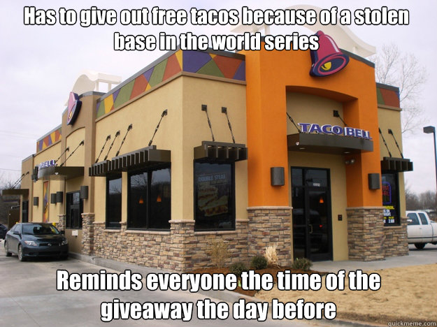 Has to give out free tacos because of a stolen base in the world series Reminds everyone the time of the giveaway the day before  Good Guy Taco Bell