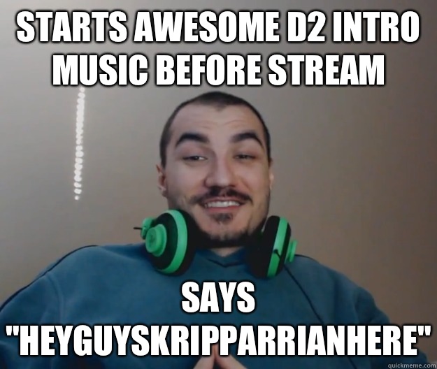 Starts awesome D2 intro music before stream Says 