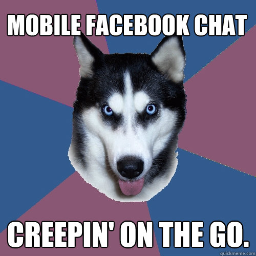 Mobile Facebook Chat Creepin' on the go. - Mobile Facebook Chat Creepin' on the go.  Creeper Canine