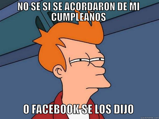 NO SE SI SE ACORDARON DE MI CUMPLEAÑOS             O FACEBOOK SE LOS DIJO            Futurama Fry