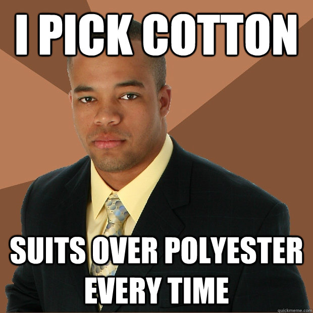 i pick cotton suits over polyester every time  Successful Black Man