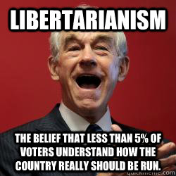 Libertarianism The belief that less than 5% of voters understand how the country really should be run.  Scumbag Libertarian