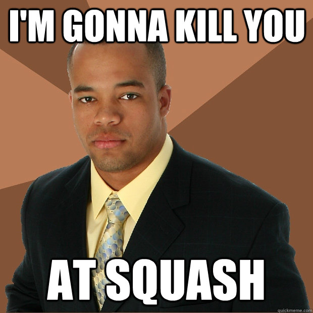 I'm gonna kill you at squash - I'm gonna kill you at squash  Successful Black Man
