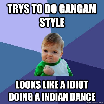 trys to do gangam style  looks like a idiot doing a indian dance  Success Kid
