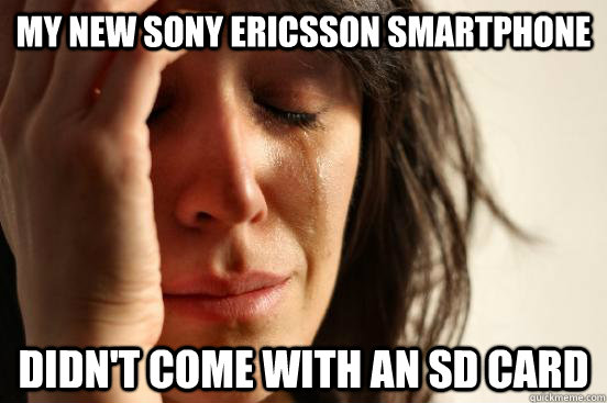 my new sony ericsson smartphone didn't come with an SD card  First World Problems