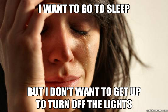 i want to go to sleep but i don't want to get up 
to turn off the lights  First World Problems