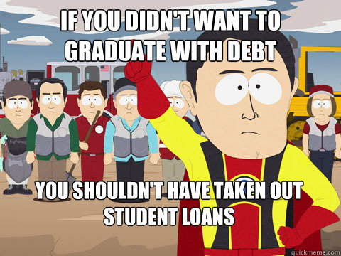If you didn't want to graduate with debt You shouldn't have taken out student loans  Captain Hindsight