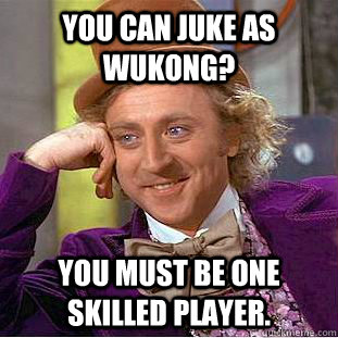 You can juke as Wukong? You must be one skilled player. - You can juke as Wukong? You must be one skilled player.  Condescending Wonka