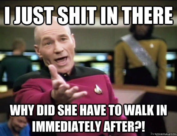 I JUST SHIT IN THERE Why did she have to walk in immediately after?!  Annoyed Picard HD