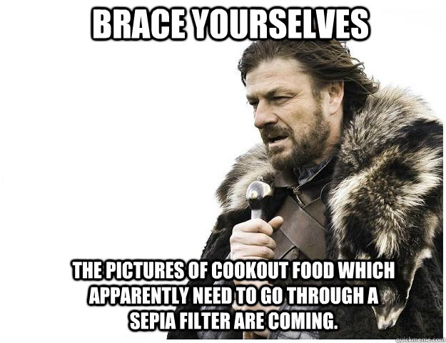 Brace yourselves the pictures of cookout food which apparently need to go through a sepia filter are coming.  Imminent Ned