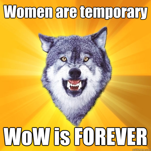 Women are temporary WoW is FOREVER  Courage Wolf
