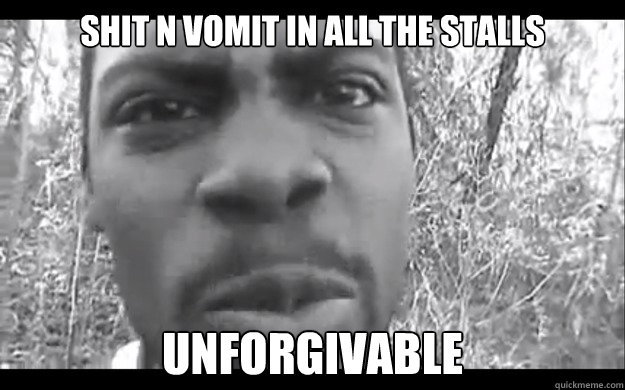 shit n vomit in all the stalls Unforgivable - shit n vomit in all the stalls Unforgivable  Unforgivable
