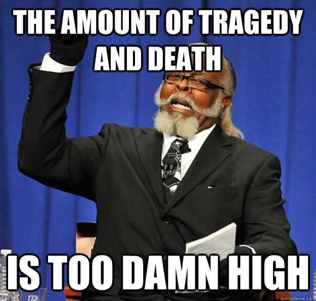 The amount of tragedy and death Is too damn high  Jimmy McMillan