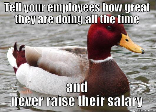 TELL YOUR EMPLOYEES HOW GREAT THEY ARE DOING ALL THE TIME AND NEVER RAISE THEIR SALARY Malicious Advice Mallard
