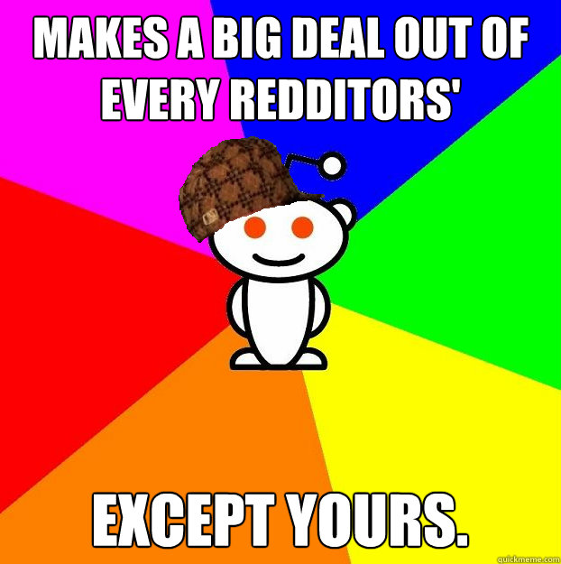Makes a big deal out of every redditors' cakedays Except yours.  Scumbag Redditor