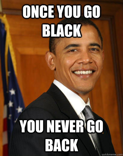 Once you go black You never go back - NObama - quickmeme.