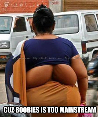 Cuz boobies is too mainstream  Fat Indian Woman