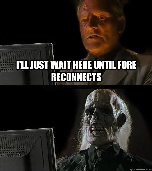 I'll just wait here until fore reconnects - I'll just wait here until fore reconnects  Waiting For