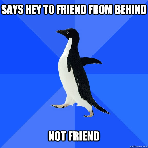 Says hey to friend from behind Not friend  Socially Awkward Penguin
