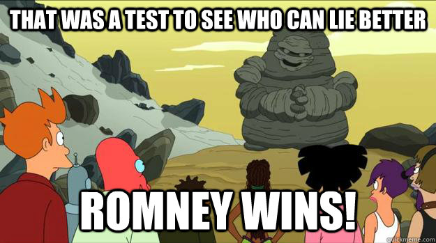 That was a test to see who can lie better  Romney wins! - That was a test to see who can lie better  Romney wins!  That was a test