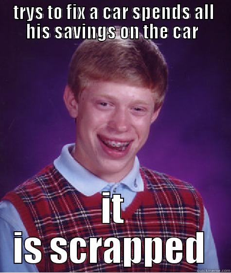 TRYS TO FIX A CAR SPENDS ALL HIS SAVINGS ON THE CAR  IT IS SCRAPPED  Bad Luck Brian