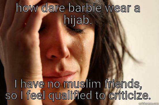 HOW DARE BARBIE WEAR A HIJAB. I HAVE NO MUSLIM FRIENDS, SO I FEEL QUALIFIED TO CRITICIZE. First World Problems
