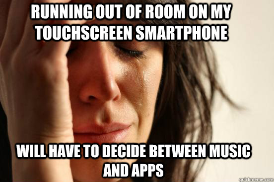Running out of room on my touchscreen smartphone Will have to decide between music and apps  First World Problems