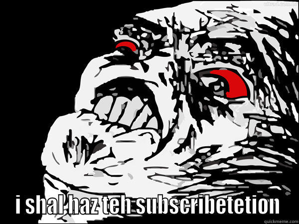  I SHAL HAZ TEH SUBSCRIBETETION Misc