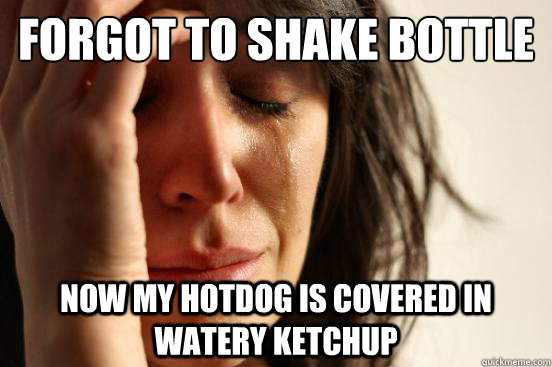 Forgot to shake bottle Now my hotdog is covered in watery ketchup  First World Problems