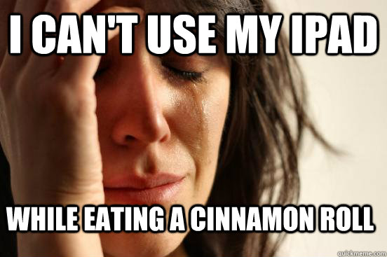 i can't use my ipad while eating a cinnamon roll  FirstWorldProblems