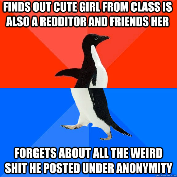 finds out cute girl from class is also a redditor and friends her  forgets about all the weird shit he posted under anonymity  Socially Awesome Awkward Penguin