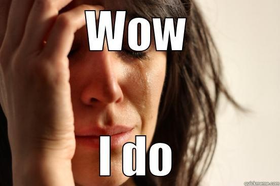 WOW I DO First World Problems