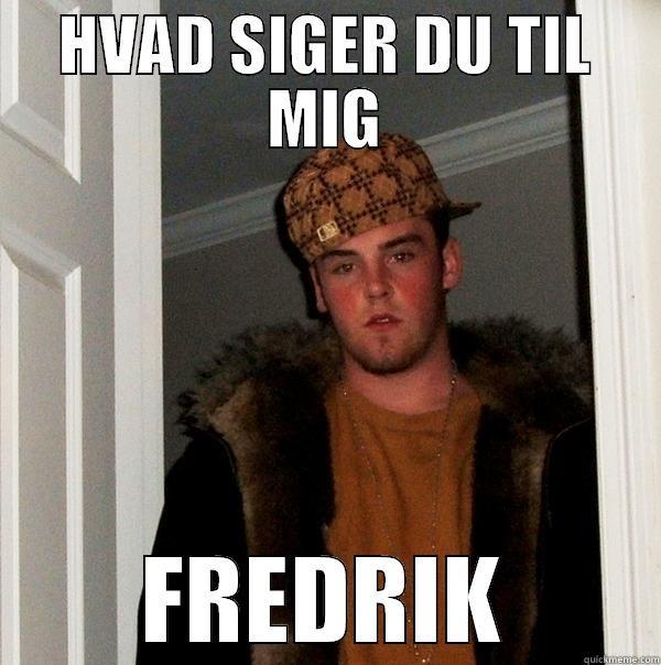HVAD SIGER DU TIL MIG FREDRIK Scumbag Steve