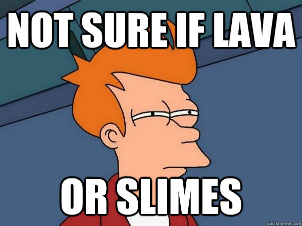 Not sure if lava Or slimes  Not sure if deaf