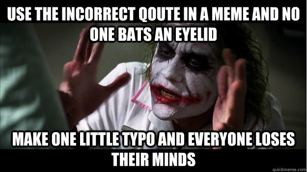 Use the incorrect qoute in a meme and no one bats an eyelid Make one little typo and everyone loses their minds - Use the incorrect qoute in a meme and no one bats an eyelid Make one little typo and everyone loses their minds  Joker Mind Loss