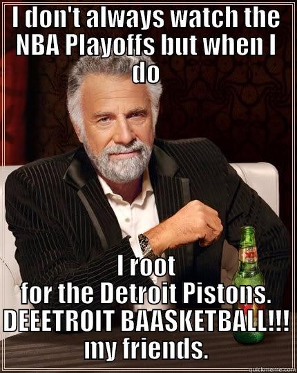 The most interesting Pistons fan in the world. - I DON'T ALWAYS WATCH THE NBA PLAYOFFS BUT WHEN I DO I ROOT FOR THE DETROIT PISTONS. DEEETROIT BAASKETBALL!!! MY FRIENDS. The Most Interesting Man In The World