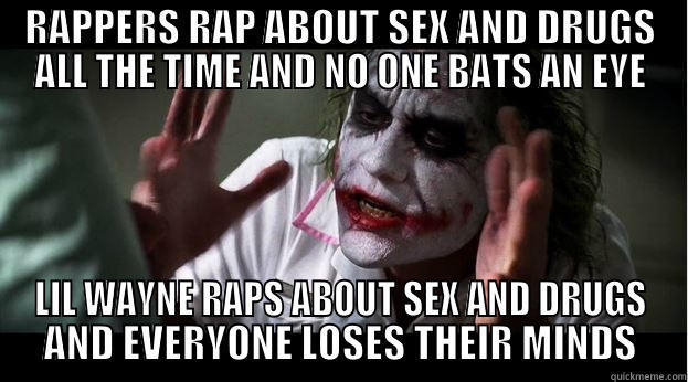 RAPPERS RAP ABOUT SEX AND DRUGS ALL THE TIME AND NO ONE BATS AN EYE LIL WAYNE RAPS ABOUT SEX AND DRUGS AND EVERYONE LOSES THEIR MINDS Joker Mind Loss