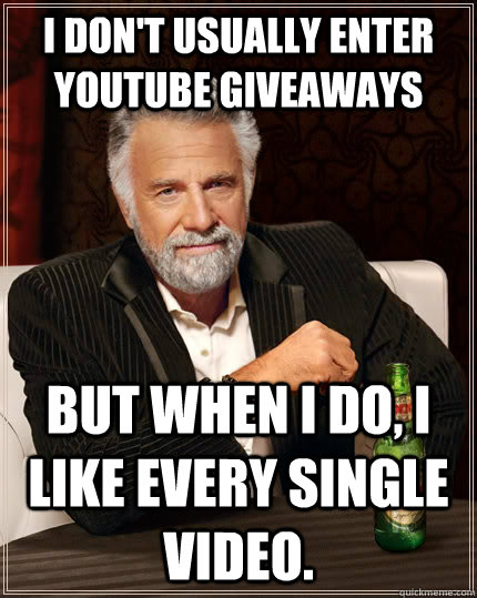 I don't usually enter Youtube giveaways But when I do, I like every single video.  The Most Interesting Man In The World